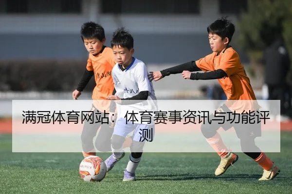 满冠体育网站：体育赛事资讯与功能评测