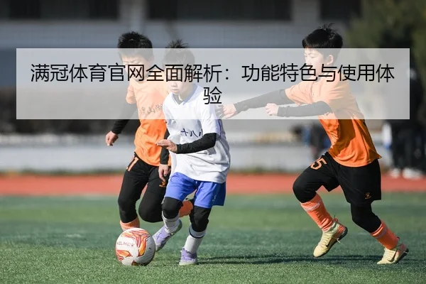 满冠体育官网全面解析：功能特色与使用体验