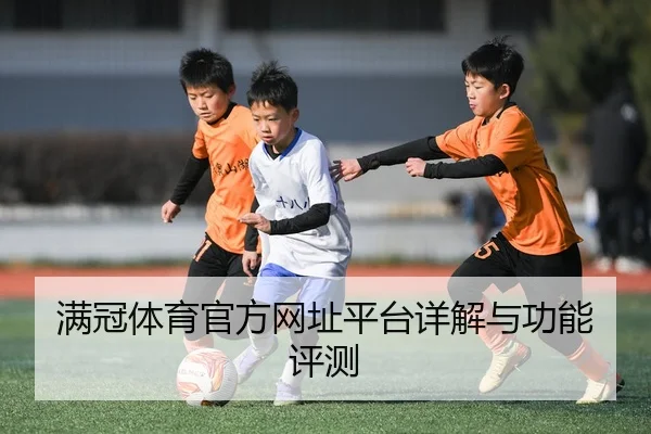 满冠体育官方网址平台详解与功能评测