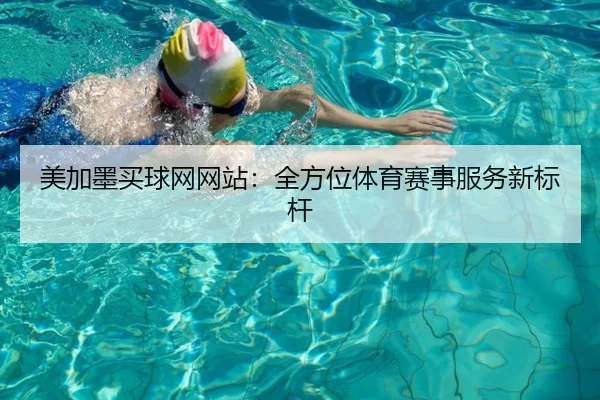 美加墨买球网网站：全方位体育赛事服务新标杆