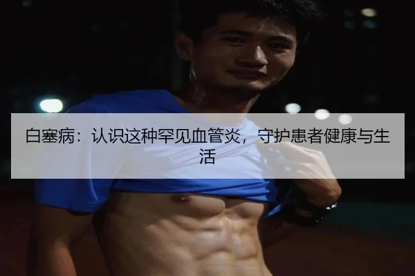 白塞病：认识这种罕见血管炎，守护患者健康与生活