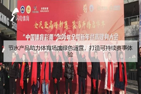 节水产品助力体育场馆绿色运营，打造可持续赛事体验