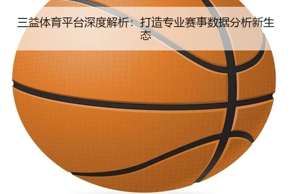 三益体育平台深度解析：打造专业赛事数据分析新生态